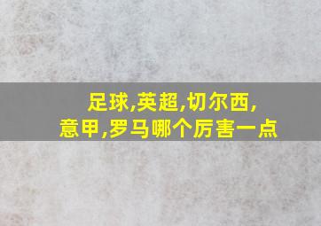 足球,英超,切尔西,意甲,罗马哪个厉害一点