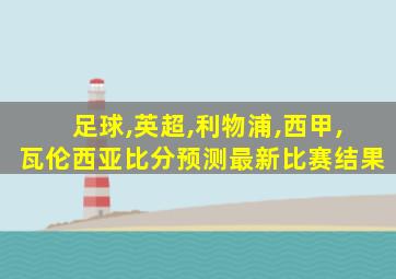 足球,英超,利物浦,西甲,瓦伦西亚比分预测最新比赛结果