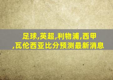 足球,英超,利物浦,西甲,瓦伦西亚比分预测最新消息