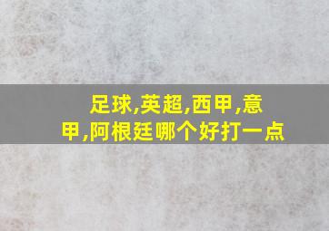 足球,英超,西甲,意甲,阿根廷哪个好打一点