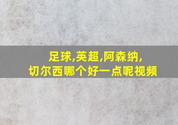 足球,英超,阿森纳,切尔西哪个好一点呢视频