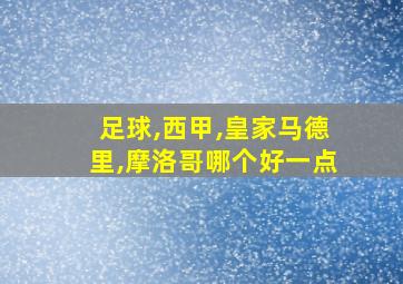 足球,西甲,皇家马德里,摩洛哥哪个好一点