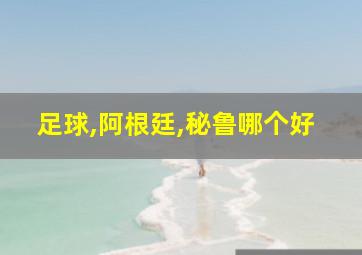 足球,阿根廷,秘鲁哪个好