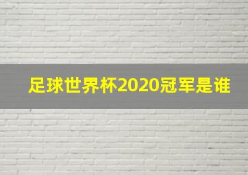 足球世界杯2020冠军是谁