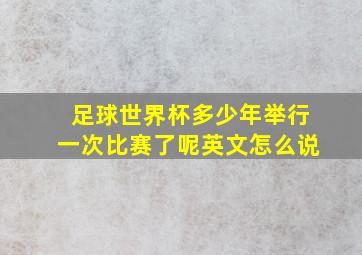 足球世界杯多少年举行一次比赛了呢英文怎么说