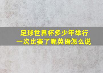 足球世界杯多少年举行一次比赛了呢英语怎么说