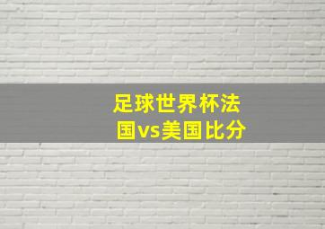 足球世界杯法国vs美国比分