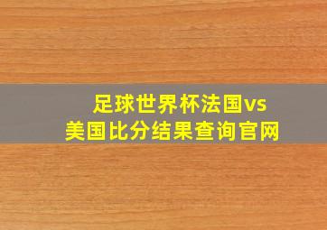 足球世界杯法国vs美国比分结果查询官网