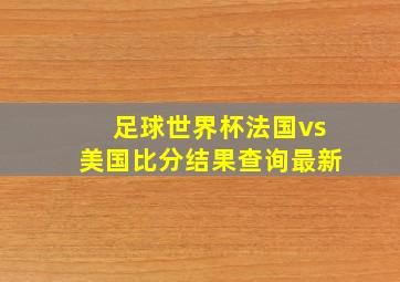 足球世界杯法国vs美国比分结果查询最新