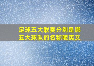 足球五大联赛分别是哪五大球队的名称呢英文