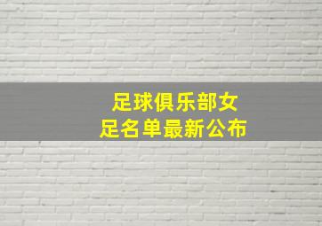 足球俱乐部女足名单最新公布