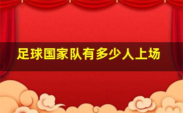 足球国家队有多少人上场