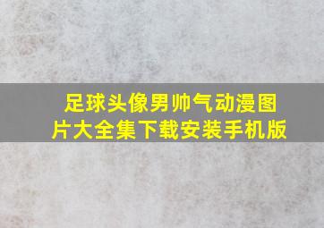 足球头像男帅气动漫图片大全集下载安装手机版