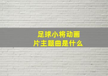 足球小将动画片主题曲是什么