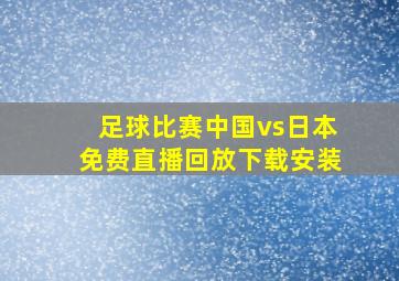 足球比赛中国vs日本免费直播回放下载安装