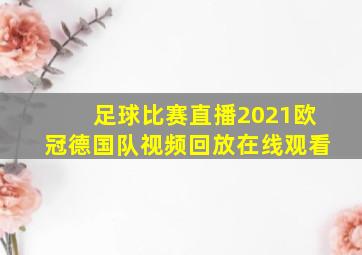 足球比赛直播2021欧冠德国队视频回放在线观看