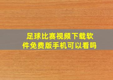 足球比赛视频下载软件免费版手机可以看吗