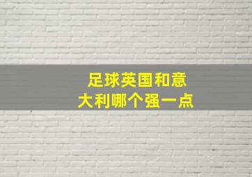 足球英国和意大利哪个强一点