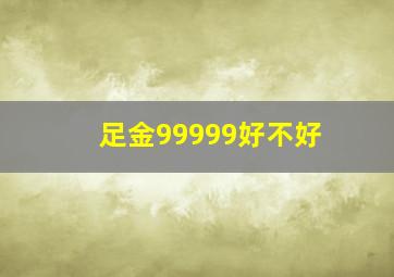 足金99999好不好