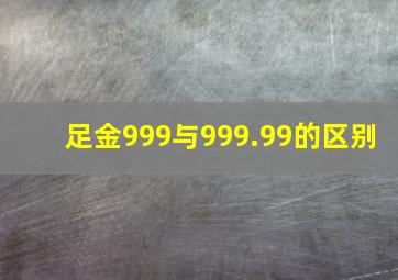 足金999与999.99的区别