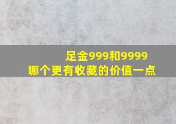 足金999和9999哪个更有收藏的价值一点