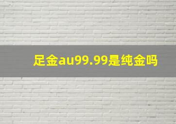 足金au99.99是纯金吗