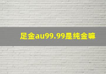 足金au99.99是纯金嘛