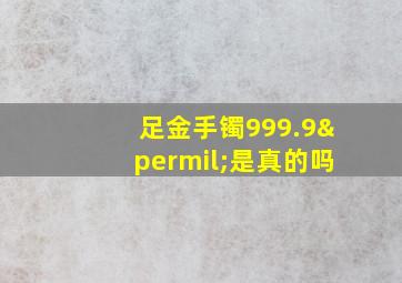 足金手镯999.9‰是真的吗