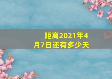 距离2021年4月7日还有多少天