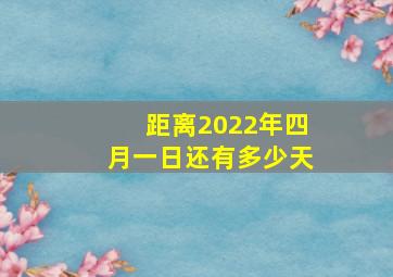 距离2022年四月一日还有多少天