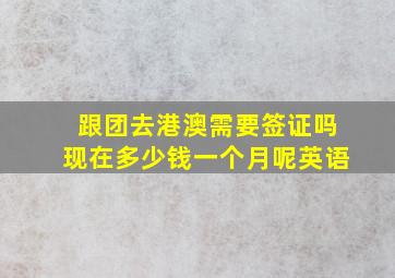 跟团去港澳需要签证吗现在多少钱一个月呢英语