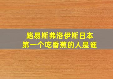 路易斯弗洛伊斯日本第一个吃香蕉的人是谁