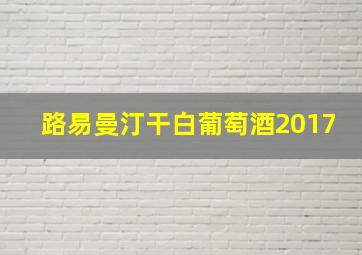 路易曼汀干白葡萄酒2017