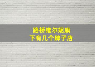 路桥维尔妮旗下有几个牌子店