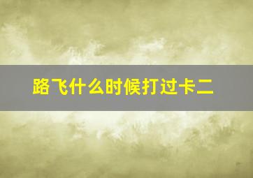 路飞什么时候打过卡二