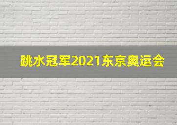 跳水冠军2021东京奥运会