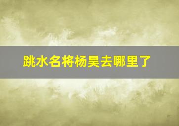 跳水名将杨昊去哪里了