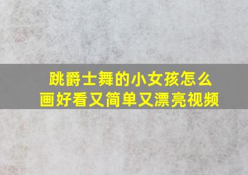 跳爵士舞的小女孩怎么画好看又简单又漂亮视频