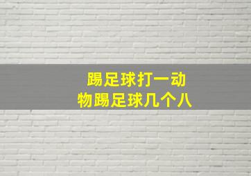 踢足球打一动物踢足球几个八