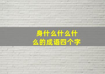 身什么什么什么的成语四个字