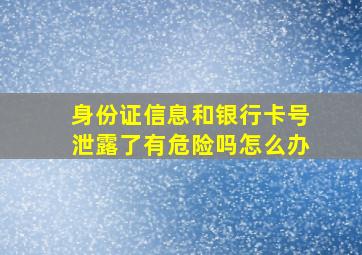 身份证信息和银行卡号泄露了有危险吗怎么办