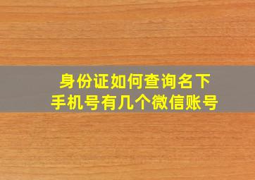 身份证如何查询名下手机号有几个微信账号