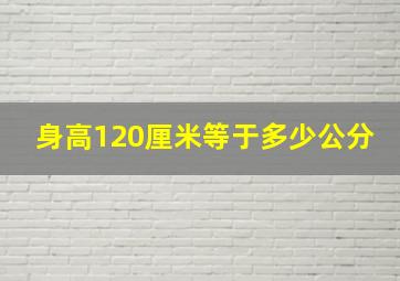 身高120厘米等于多少公分