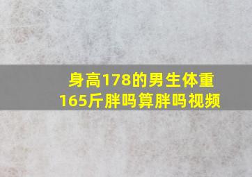 身高178的男生体重165斤胖吗算胖吗视频