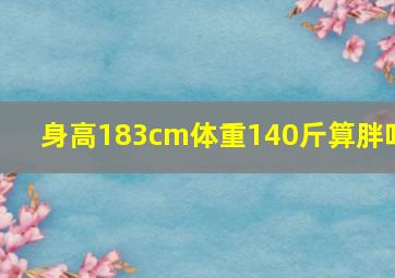 身高183cm体重140斤算胖吗