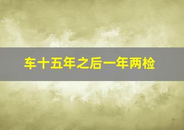 车十五年之后一年两检