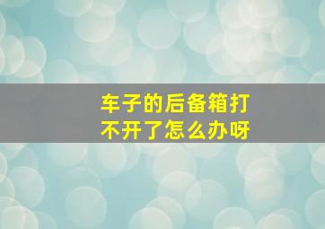 车子的后备箱打不开了怎么办呀