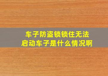 车子防盗锁锁住无法启动车子是什么情况啊