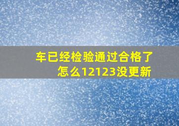 车已经检验通过合格了怎么12123没更新