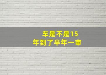 车是不是15年到了半年一审